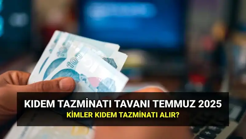 2025 Temmuz Ayında Kıdem Tazminatı Tavanı Ne Kadar Olacak?