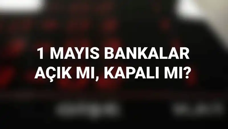 1 Mayıs İşçi Bayramı'nda Bankalar Açık mı, Kapalı mı?