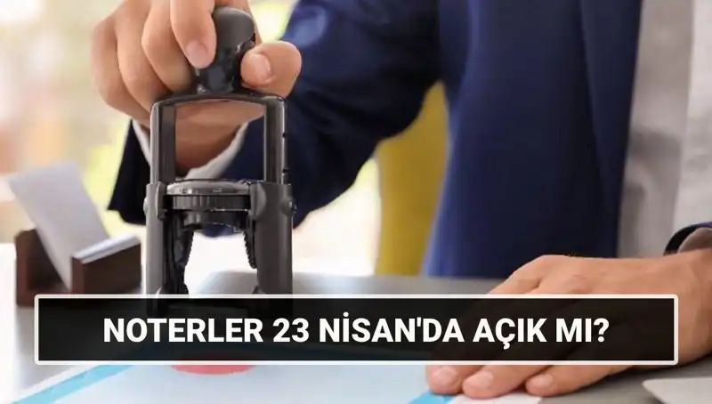 23 Nisan’daki Noterlerin Durumu: Açık Mı, Kapalı Mı?